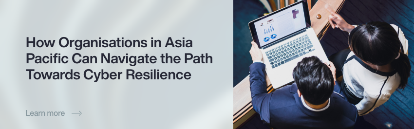 How Organisations in Asia Pacific Can Navigate the Path Towards Cyber Resilience