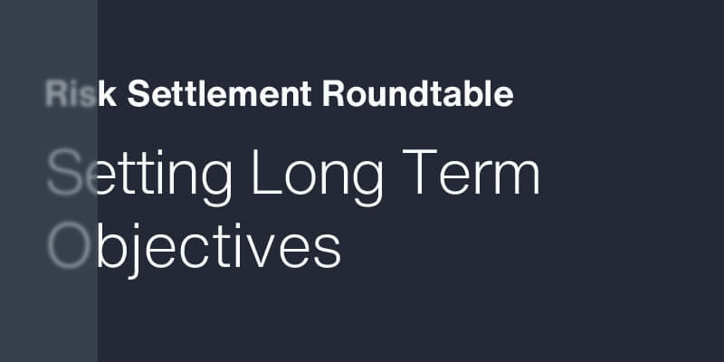 Risk Settlement Roundtable - Setting Long Term Objectives