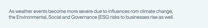 As weather events become more severe due to influences from climate change, the Environmental, Social and Governance (ESG) risks to businesses rise as well.